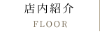 店内紹介 FLOOR